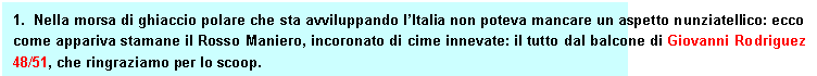 Text Box: 1.  Nella morsa di ghiaccio polare che sta avviluppando lItalia non poteva mancare un aspetto nunziatellico: ecco come appariva stamane il Rosso Maniero, incoronato di cime innevate: il tutto dal balcone di Giovanni Rodriguez 48/51, che ringraziamo per lo scoop. 